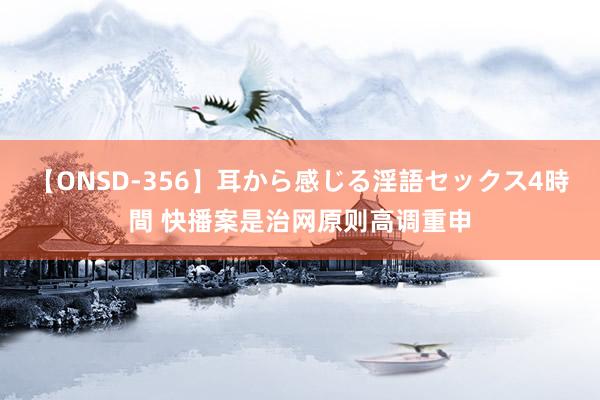 【ONSD-356】耳から感じる淫語セックス4時間 快播案是治网原则高调重申