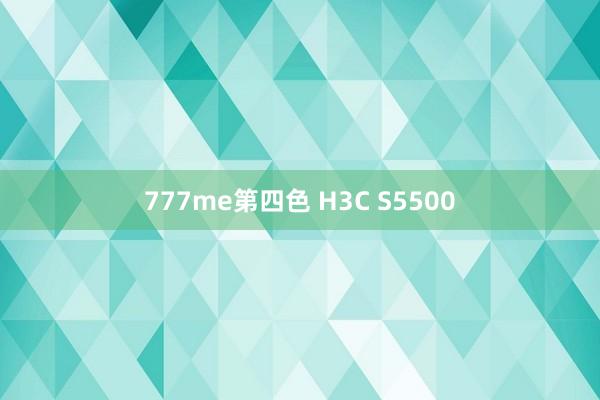 777me第四色 H3C S5500