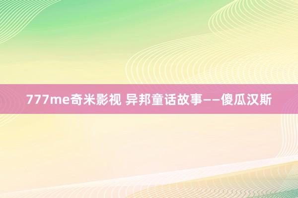 777me奇米影视 异邦童话故事——傻瓜汉斯