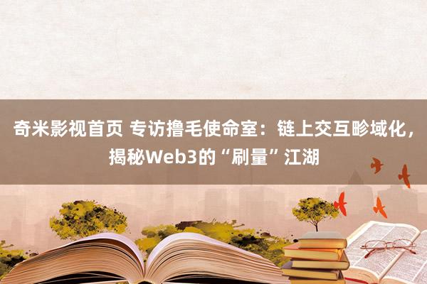 奇米影视首页 专访撸毛使命室：链上交互畛域化，揭秘Web3的“刷量”江湖