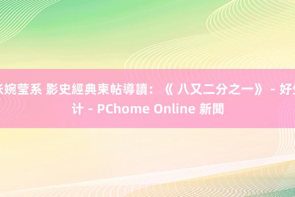 张婉莹系 影史經典柬帖導讀：《 八又二分之一》 - 好生计 - PChome Online 新聞