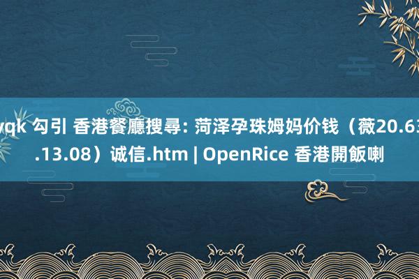 yqk 勾引 香港餐廳搜尋: 菏泽孕珠姆妈价钱（薇20.63.13.08）诚信.htm | OpenRice 香港開飯喇