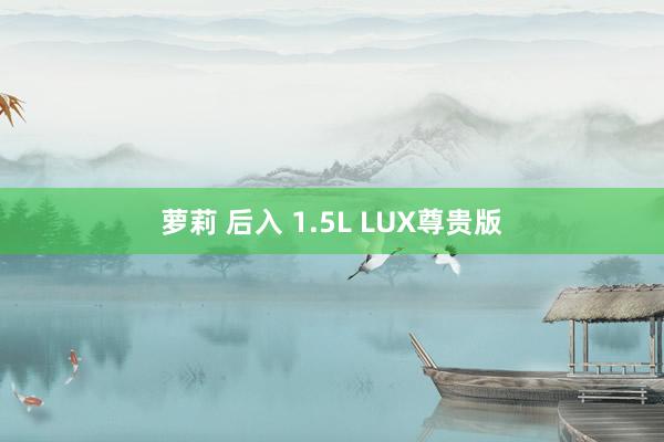 萝莉 后入 1.5L LUX尊贵版