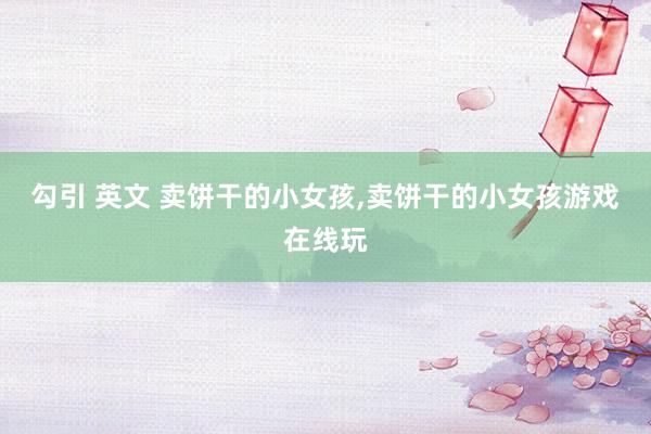 勾引 英文 卖饼干的小女孩，卖饼干的小女孩游戏在线玩