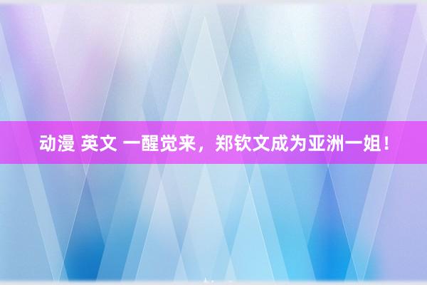 动漫 英文 一醒觉来，郑钦文成为亚洲一姐！