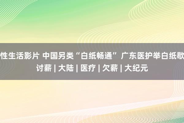 两性生活影片 中国另类“白纸畅通” 广东医护举白纸歇工讨薪 | 大陆 | 医疗 | 欠薪 | 大纪元