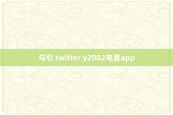 勾引 twitter y2002电音app